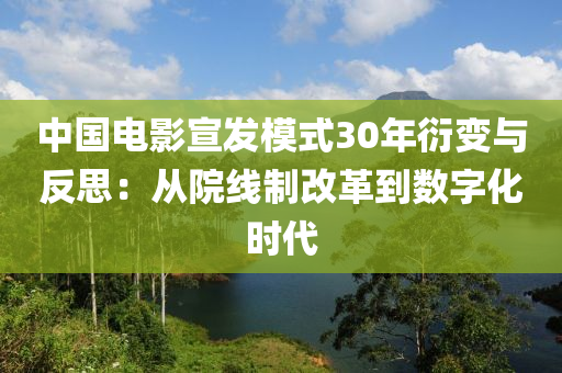 中國電影宣發(fā)模式30年衍變與反思：從院線制改革到數(shù)字化時代