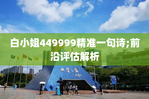 白小姐449999精準(zhǔn)一句詩;前沿評估解析