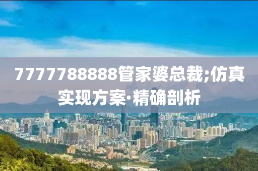 7777788888管家婆總裁;仿真實(shí)現(xiàn)方案·精確剖析