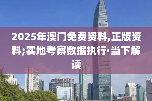 2025年澳門免費(fèi)資料,正版資料;實(shí)地考察數(shù)據(jù)執(zhí)行·當(dāng)下解讀