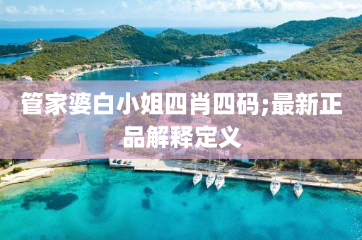 管家婆白小姐四肖四碼;最新正品解釋定義