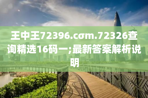 王中王72396.cσm.72326查詢精選16碼一;最新答案解析說明