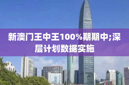 新澳門王中王100%期期中;深層計劃數(shù)據(jù)實施