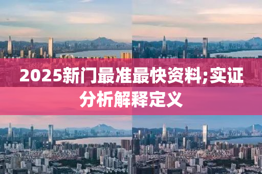 2025新門最準(zhǔn)最快資料;實證分析解釋定義