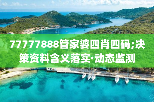 77777888管家婆四肖四碼;決策資料含義落實(shí)·動(dòng)態(tài)監(jiān)測