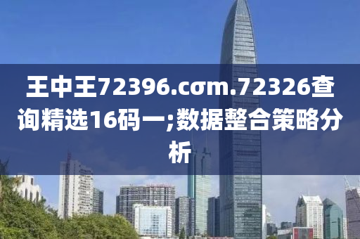 王中王72396.cσm.72326查詢精選16碼一;數(shù)據(jù)整合策略分析