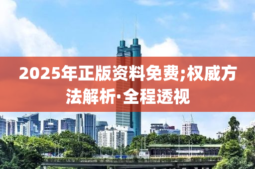 2025年正版資料免費(fèi);權(quán)威方法解析·全程透視