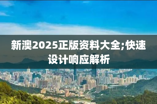 新澳2025正版資料大全;快速設(shè)計(jì)響應(yīng)解析