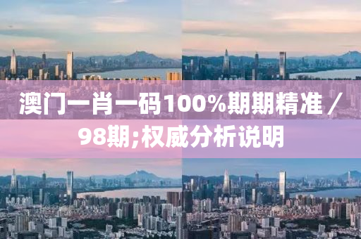 澳門一肖一碼100%期期精準(zhǔn)／98期;權(quán)威分析說明