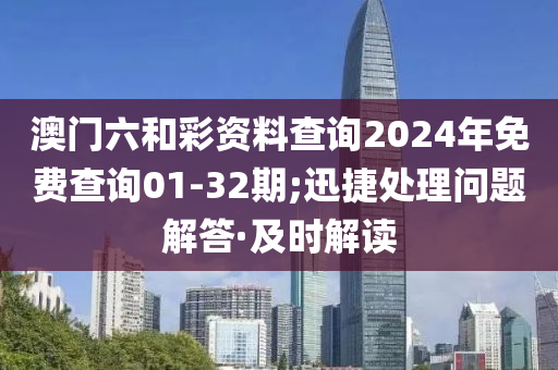 澳門(mén)六和彩資料查詢(xún)2024年免費(fèi)查詢(xún)01-32期;迅捷處理問(wèn)題解答·及時(shí)解讀