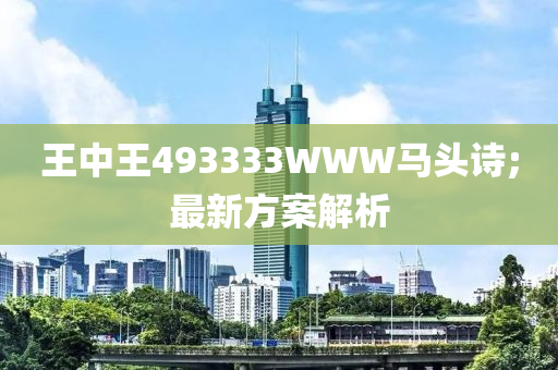 王中王493333WWW馬頭詩(shī);最新方案解析