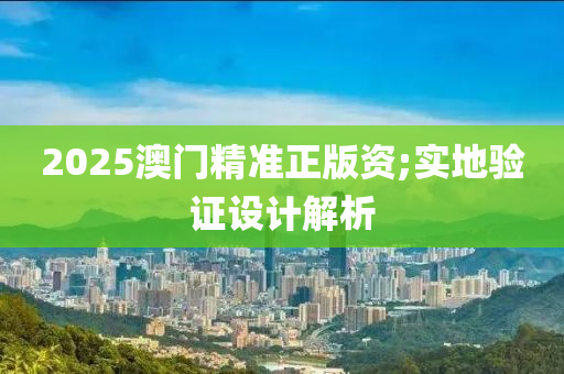 2025澳門精準(zhǔn)正版資;實(shí)地驗(yàn)證設(shè)計(jì)解析