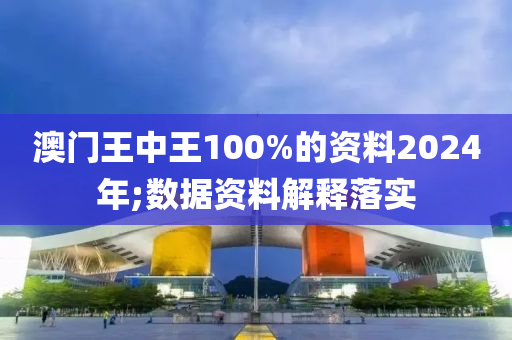 澳門王中王100%的資料2024年;數(shù)據(jù)資料解釋落實(shí)