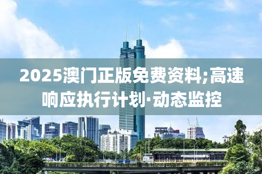 2025澳門正版免費(fèi)資料;高速響應(yīng)執(zhí)行計(jì)劃·動(dòng)態(tài)監(jiān)控