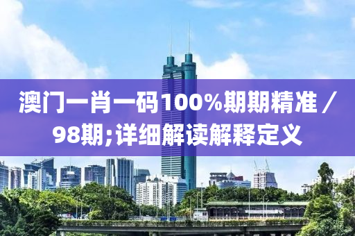 澳門一肖一碼100%期期精準(zhǔn)／98期;詳細(xì)解讀解釋定義