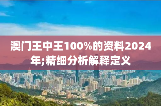 澳門王中王100%的資料2024年;精細(xì)分析解釋定義