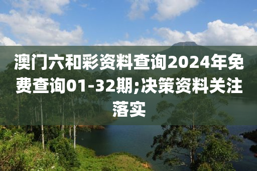 澳門六和彩資料查詢2024年免費(fèi)查詢01-32期;決策資料關(guān)注落實(shí)