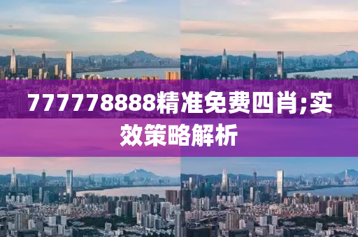 777778888精準(zhǔn)免費(fèi)四肖;實(shí)效策略解析