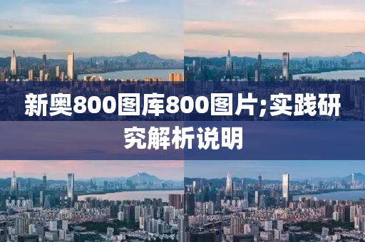 新奧800圖庫(kù)800圖片;實(shí)踐研究解析說(shuō)明