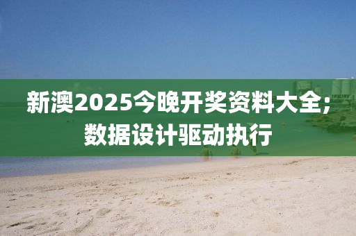 新澳2025今晚開(kāi)獎(jiǎng)資料大全;數(shù)據(jù)設(shè)計(jì)驅(qū)動(dòng)執(zhí)行