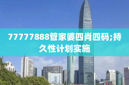 77777888管家婆四肖四碼;持久性計劃實施