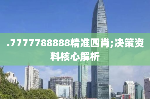 .7777788888精準(zhǔn)四肖;決策資料核心解析