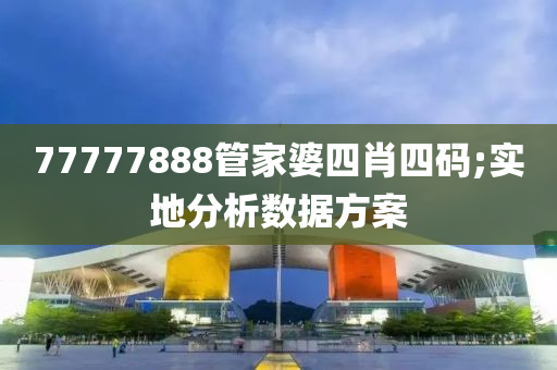 77777888管家婆四肖四碼;實(shí)地分析數(shù)據(jù)方案