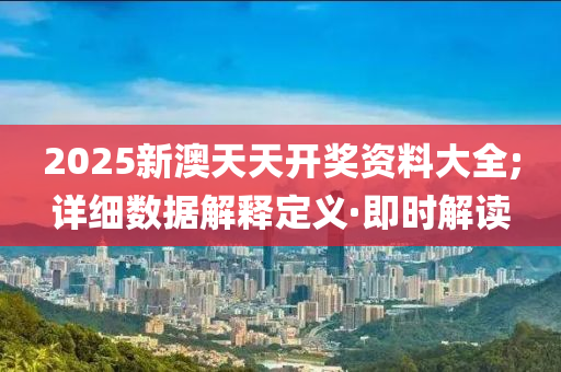 2025新澳天天開獎資料大全;詳細(xì)數(shù)據(jù)解釋定義·即時解讀