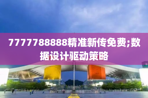 7777788888精準(zhǔn)新傳免費(fèi);數(shù)據(jù)設(shè)計驅(qū)動策略