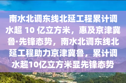 南水北調(diào)東線北延工程累計(jì)調(diào)水超 10 億立方米，惠及京津冀魯·先鋒態(tài)勢，南水北調(diào)東線北延工程助力京津冀魯，累計(jì)調(diào)水超10億立方米顯先鋒態(tài)勢