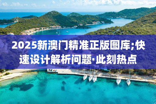 2025新澳門精準(zhǔn)正版圖庫;快速設(shè)計解析問題·此刻熱點