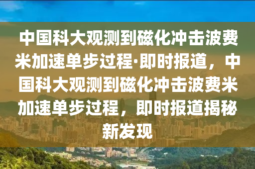 中國(guó)科大觀測(cè)到磁化沖擊波費(fèi)米加速單步過(guò)程·即時(shí)報(bào)道，中國(guó)科大觀測(cè)到磁化沖擊波費(fèi)米加速單步過(guò)程，即時(shí)報(bào)道揭秘新發(fā)現(xiàn)