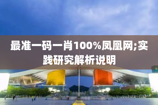 最準一碼一肖100%鳳凰網(wǎng);實踐研究解析說明