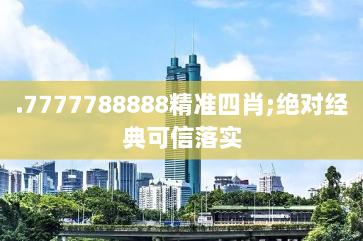 .7777788888精準(zhǔn)四肖;絕對(duì)經(jīng)典可信落實(shí)