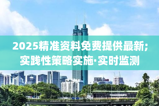 2025精準(zhǔn)資料免費(fèi)提供最新;實(shí)踐性策略實(shí)施·實(shí)時監(jiān)測