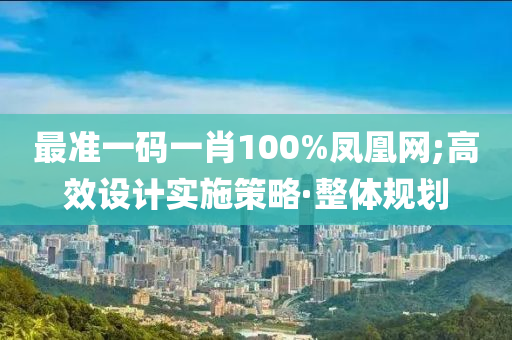 最準一碼一肖100%鳳凰網;高效設計實施策略·整體規(guī)劃