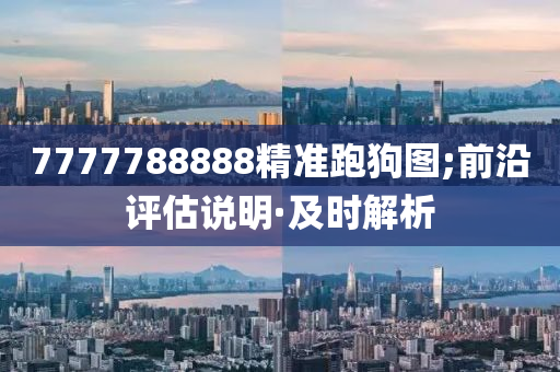 7777788888精準跑狗圖;前沿評估說明·及時解析