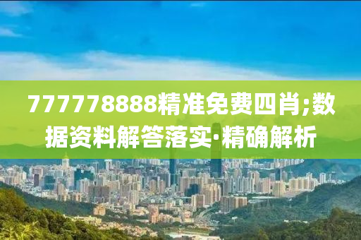 777778888精準(zhǔn)免費四肖;數(shù)據(jù)資料解答落實·精確解析