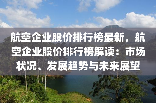 航空企業(yè)股價(jià)排行榜最新，航空企業(yè)股價(jià)排行榜解讀：市場(chǎng)狀況、發(fā)展趨勢(shì)與未來展望