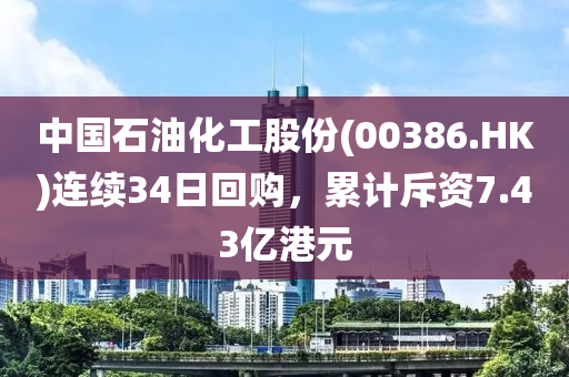 中國(guó)石油化工股份(00386.HK)連續(xù)34日回購，累計(jì)斥資7.43億港元