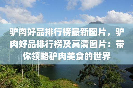 驢肉好品排行榜最新圖片，驢肉好品排行榜及高清圖片：帶你領略驢肉美食的世界