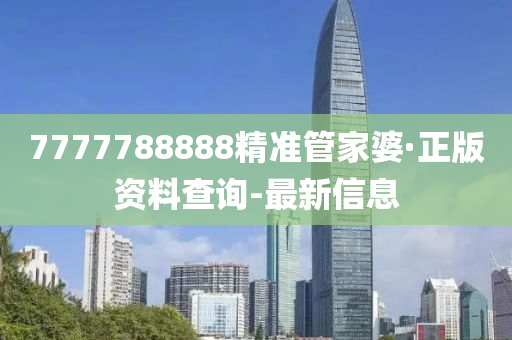 7777788888精準(zhǔn)管家婆·正版資料查詢-最新信息