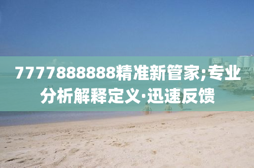 7777888888精準(zhǔn)新管家;專業(yè)分析解釋定義·迅速反饋