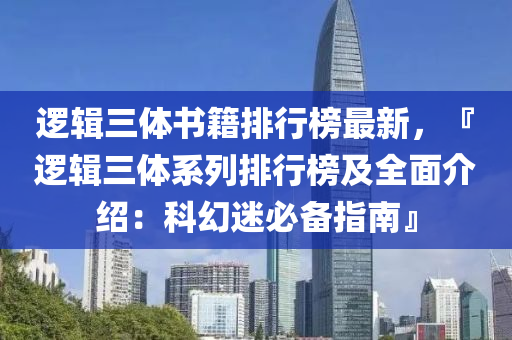 邏輯三體書籍排行榜最新，『邏輯三體系列排行榜及全面介紹：科幻迷必備指南』