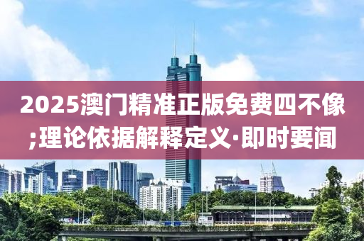 2025澳門精準(zhǔn)正版免費(fèi)四不像;理論依據(jù)解釋定義·即時(shí)要聞