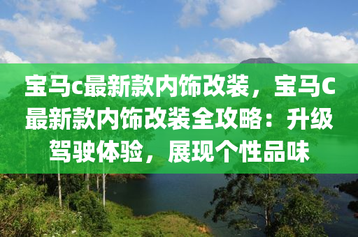 寶馬c最新款內飾改裝，寶馬C最新款內飾改裝全攻略：升級駕駛體驗，展現個性品味