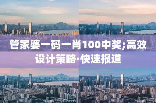 管家婆一碼一肖100中獎;高效設(shè)計策略·快速報道