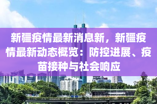 新疆疫情最新消息新，新疆疫情最新動(dòng)態(tài)概覽：防控進(jìn)展、疫苗接種與社會(huì)響應(yīng)