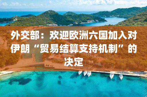 外交部：歡迎歐洲六國加入對伊朗“貿(mào)易結(jié)算支持機(jī)制”的決定