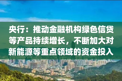 央行：推動金融機構(gòu)綠色信貸等產(chǎn)品持續(xù)增長，不斷加大對新能源等重點領域的資金投入